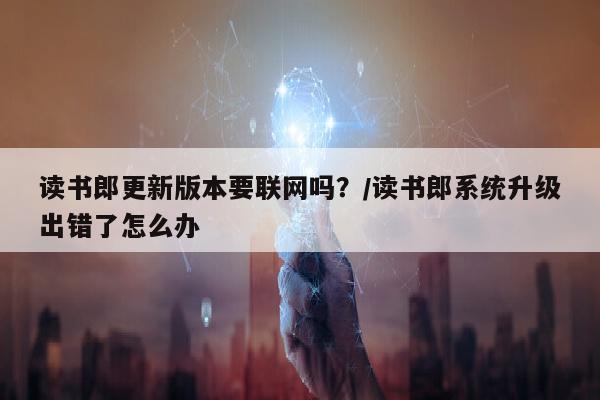 读书郎更新版本要联网吗？/读书郎系统升级出错了怎么办
