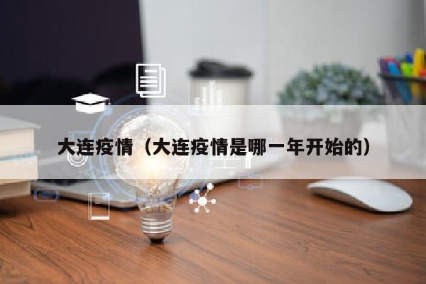 大连疫情（大连疫情是哪一年开始的）