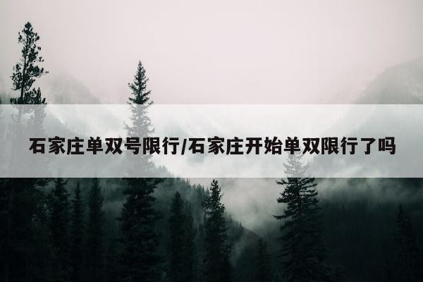 石家庄单双号限行/石家庄开始单双限行了吗