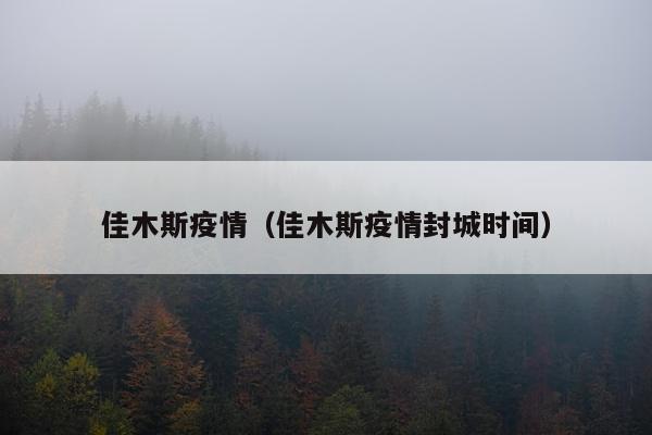 佳木斯疫情（佳木斯疫情封城时间）