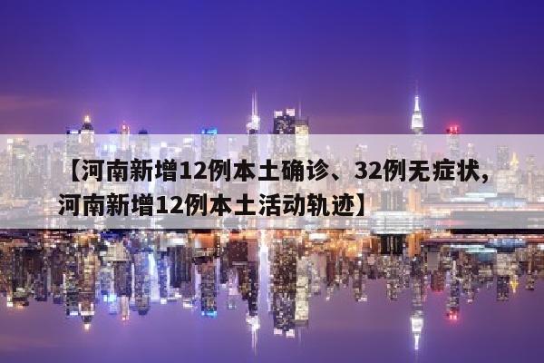 【河南新增12例本土确诊、32例无症状,河南新增12例本土活动轨迹】