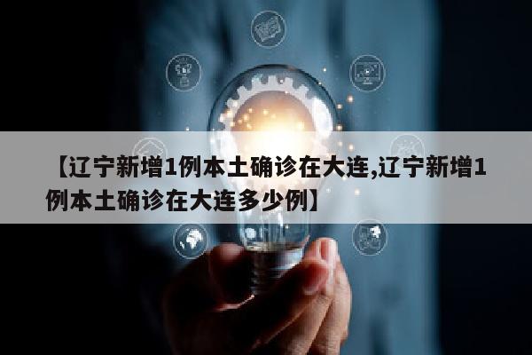 【辽宁新增1例本土确诊在大连,辽宁新增1例本土确诊在大连多少例】