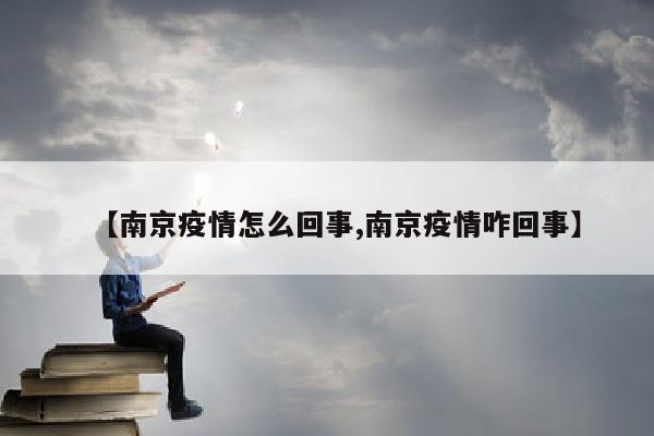 【南京疫情怎么回事,南京疫情咋回事】