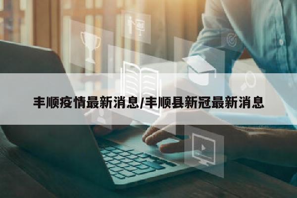 丰顺疫情最新消息/丰顺县新冠最新消息