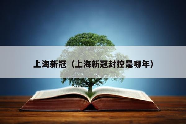 上海新冠（上海新冠封控是哪年）