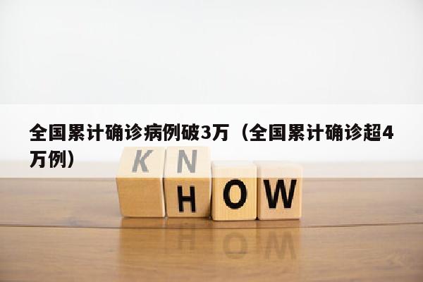 全国累计确诊病例破3万（全国累计确诊超4万例）