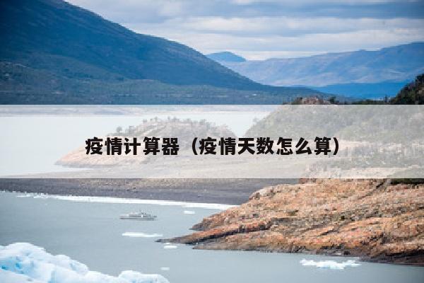 疫情计算器（疫情天数怎么算）