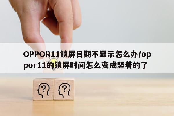 OPPOR11锁屏日期不显示怎么办/oppor11的锁屏时间怎么变成竖着的了
