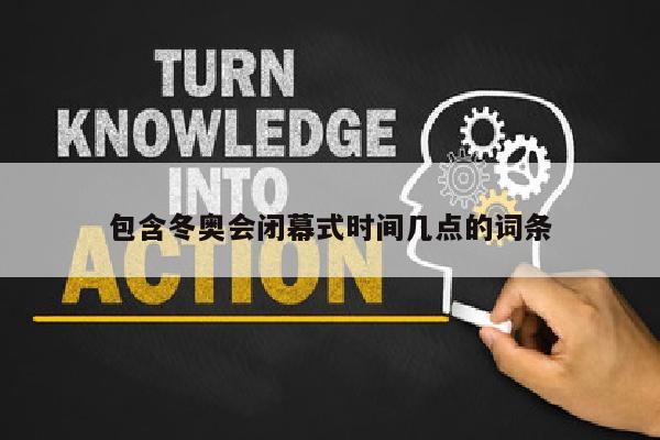 包含冬奥会闭幕式时间几点的词条
