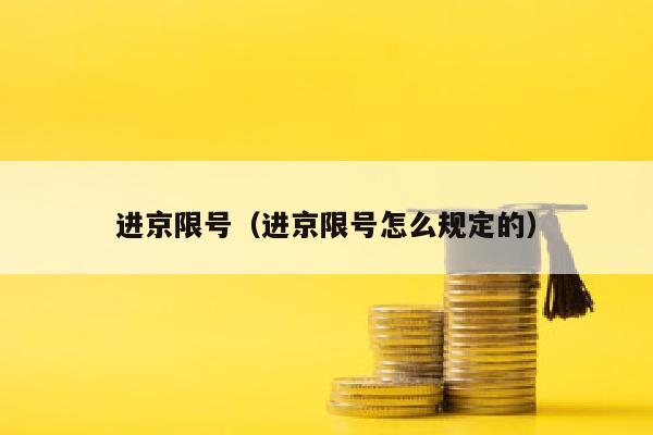 进京限号（进京限号怎么规定的）