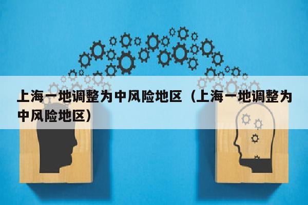 上海一地调整为中风险地区（上海一地调整为中风险地区）