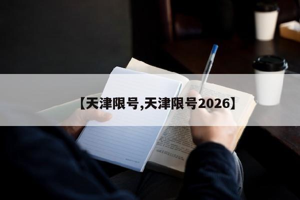 【天津限号,天津限号2026】