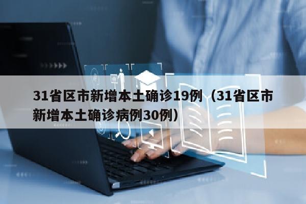 31省区市新增本土确诊19例（31省区市新增本土确诊病例30例）