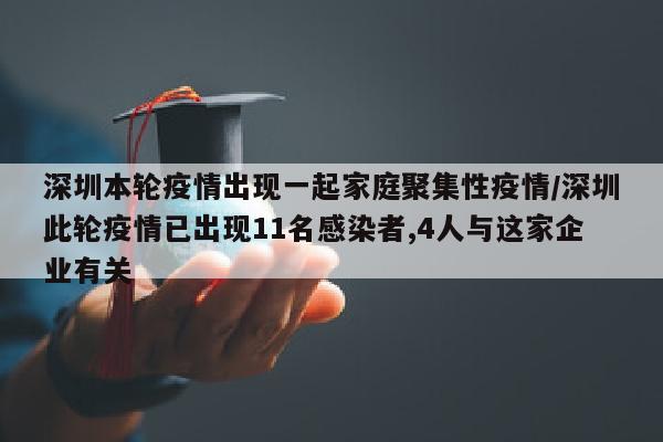 深圳本轮疫情出现一起家庭聚集性疫情/深圳此轮疫情已出现11名感染者,4人与这家企业有关