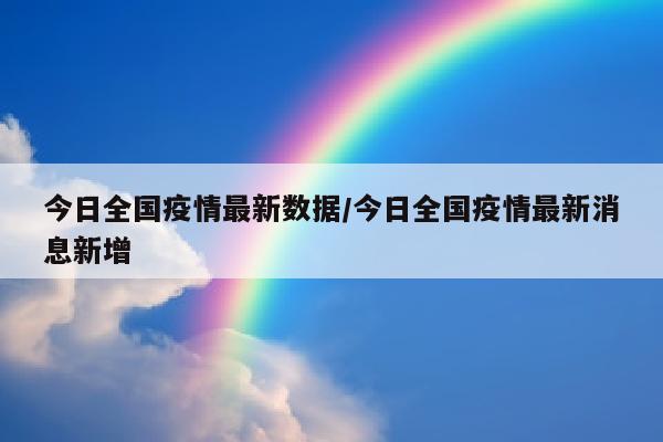 今日全国疫情最新数据/今日全国疫情最新消息新增