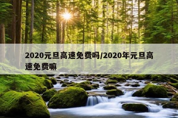 2020元旦高速免费吗/2020年元旦高速免费嘛