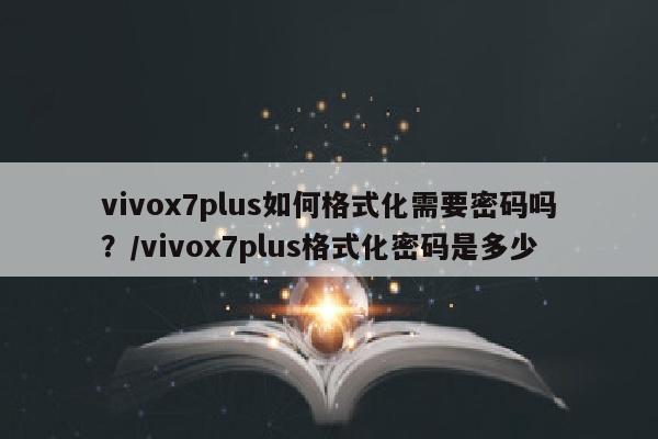 vivox7plus如何格式化需要密码吗？/vivox7plus格式化密码是多少