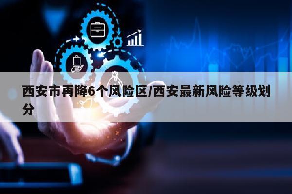 西安市再降6个风险区/西安最新风险等级划分