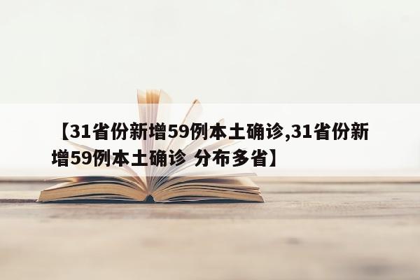 【31省份新增59例本土确诊,31省份新增59例本土确诊 分布多省】