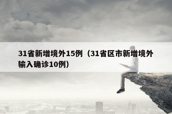 31省新增境外15例（31省区市新增境外输入确诊10例）
