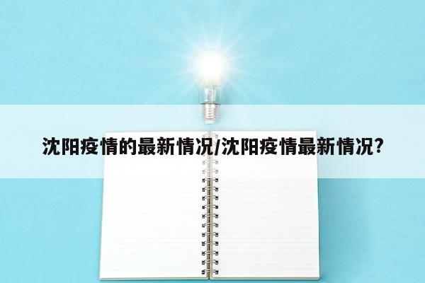 沈阳疫情的最新情况/沈阳疫情最新情况?