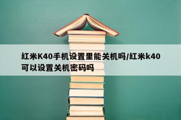 红米K40手机设置里能关机吗/红米k40可以设置关机密码吗