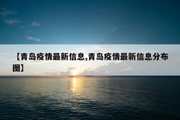 【青岛疫情最新信息,青岛疫情最新信息分布图】