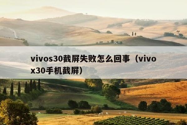 vivos30截屏失败怎么回事（vivox30手机截屏）