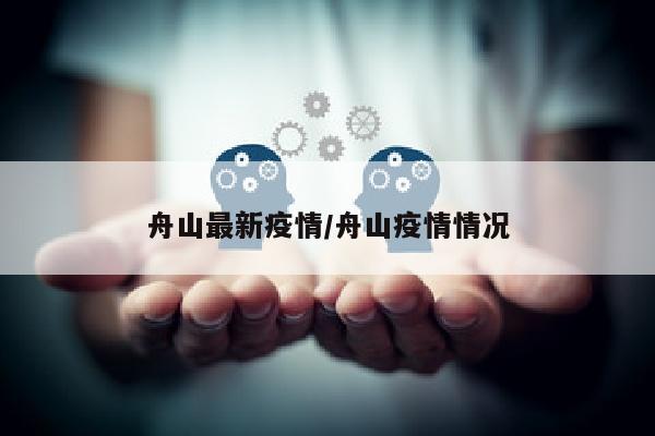 舟山最新疫情/舟山疫情情况
