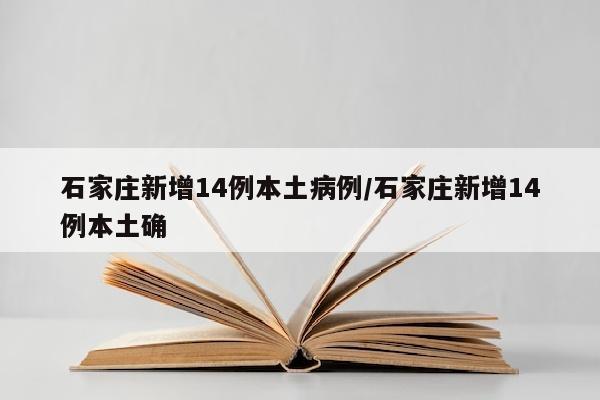 石家庄新增14例本土病例/石家庄新增14例本土确