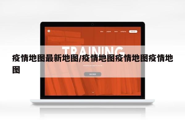疫情地图最新地图/疫情地图疫情地图疫情地图
