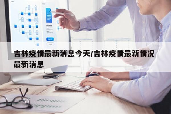 吉林疫情最新消息今天/吉林疫情最新情况 最新消息
