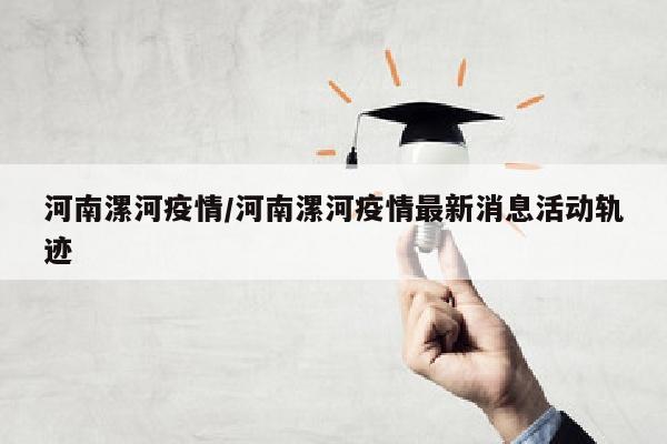 河南漯河疫情/河南漯河疫情最新消息活动轨迹