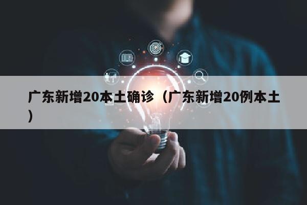 广东新增20本土确诊（广东新增20例本土）