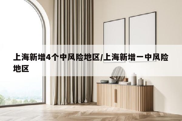上海新增4个中风险地区/上海新增一中风险地区