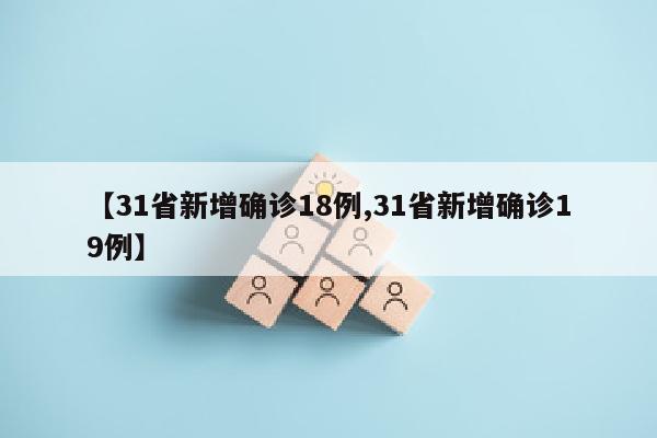 【31省新增确诊18例,31省新增确诊19例】