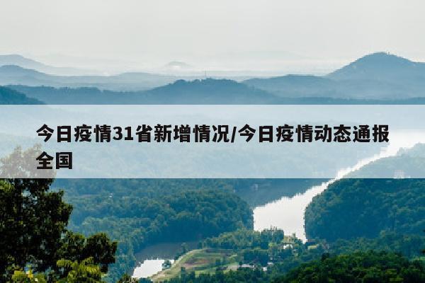 今日疫情31省新增情况/今日疫情动态通报全国