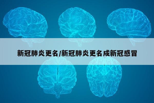 新冠肺炎更名/新冠肺炎更名成新冠感冒