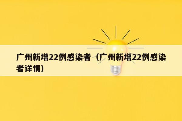 广州新增22例感染者（广州新增22例感染者详情）