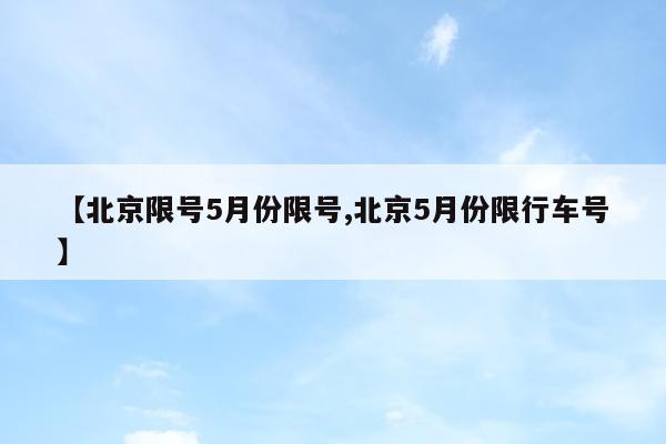 【北京限号5月份限号,北京5月份限行车号】
