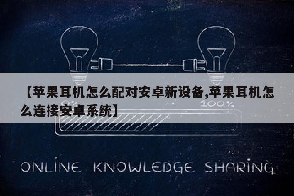 【苹果耳机怎么配对安卓新设备,苹果耳机怎么连接安卓系统】