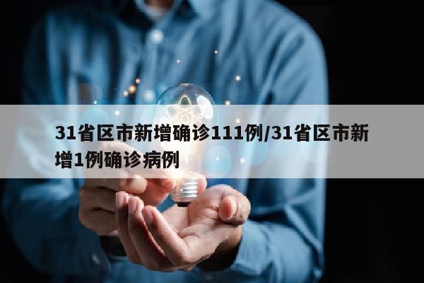 31省区市新增确诊111例/31省区市新增1例确诊病例