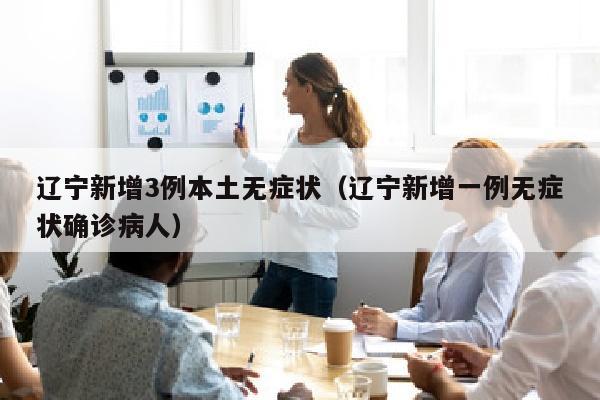 辽宁新增3例本土无症状（辽宁新增一例无症状确诊病人）