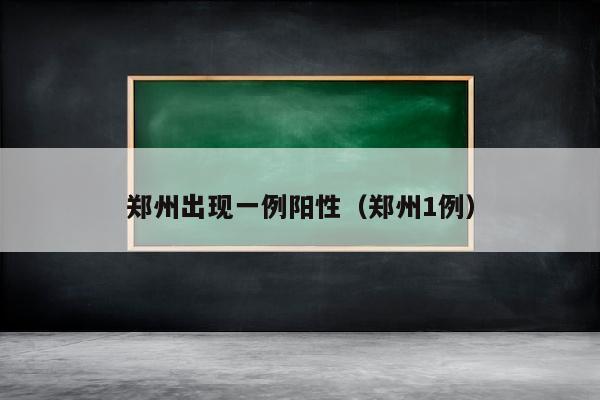 郑州出现一例阳性(郑州1例)