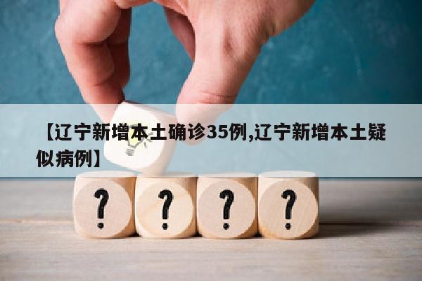【辽宁新增本土确诊35例,辽宁新增本土疑似病例】