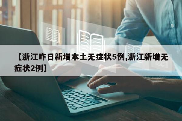 【浙江昨日新增本土无症状5例,浙江新增无症状2例】