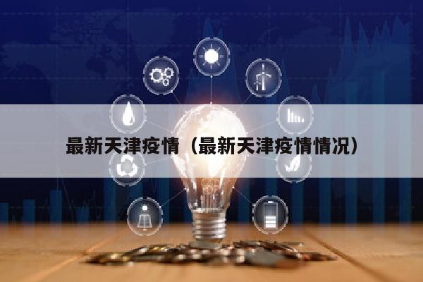 最新天津疫情（最新天津疫情情况）