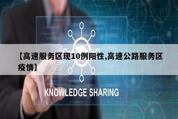 【高速服务区现10例阳性,高速公路服务区 疫情】