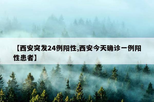 【西安突发24例阳性,西安今天确诊一例阳性患者】