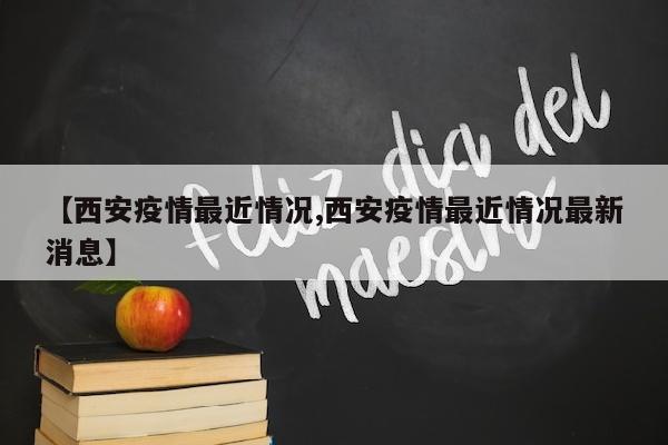 【西安疫情最近情况,西安疫情最近情况最新消息】